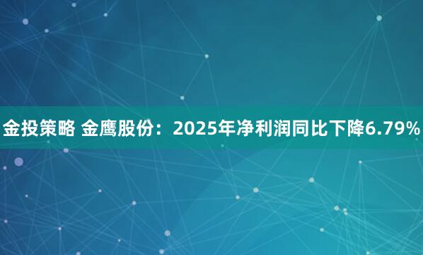 金投策略 金鹰股份：2025年净利润同比下降6.79%