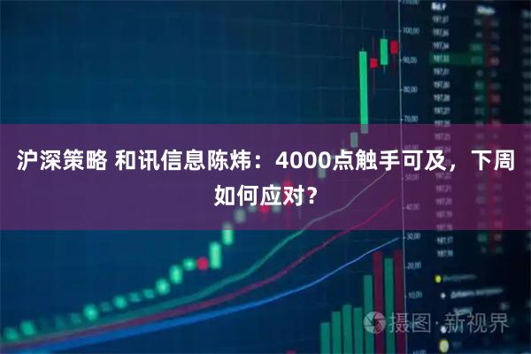 沪深策略 和讯信息陈炜:4000点触手可及,下周如何应对?