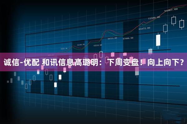 诚信-优配 和讯信息高璐明:下周变盘!向上向下?